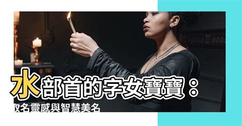 水部首的字女寶寶|女寶寶五行屬水怎麼起名？五行屬水的名字參考